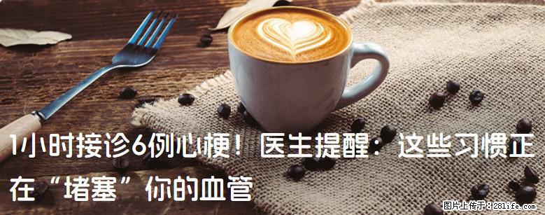 1小时接诊6例心梗！医生提醒：这些习惯正在“堵塞”你的血管 - 邯郸生活资讯 - 邯郸28生活网 hd.28life.net
